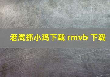 老鹰抓小鸡下载 rmvb 下载